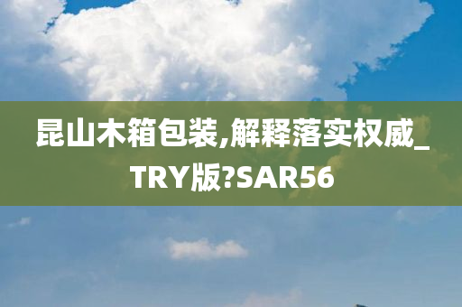 昆山木箱包装,解释落实权威_TRY版?SAR56