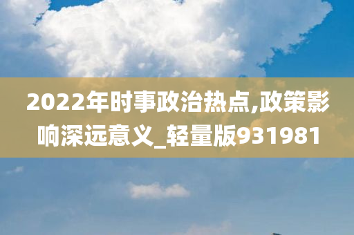 2022年时事政治热点,政策影响深远意义_轻量版931981