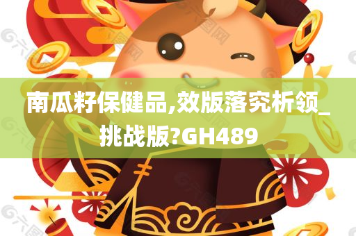 南瓜籽保健品,效版落究析领_挑战版?GH489