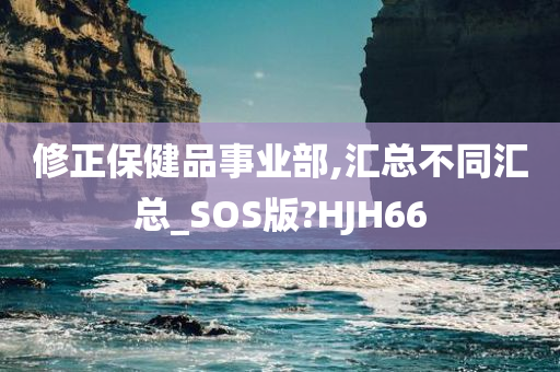 修正保健品事业部,汇总不同汇总_SOS版?HJH66