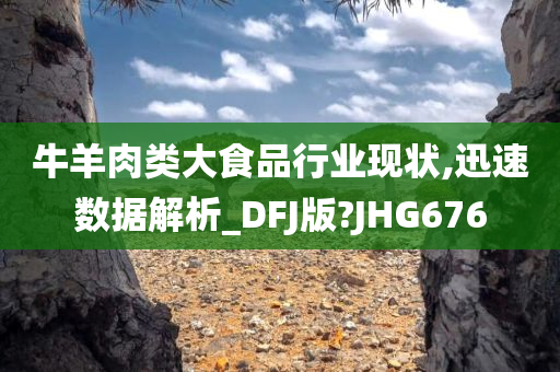 牛羊肉类大食品行业现状,迅速数据解析_DFJ版?JHG676