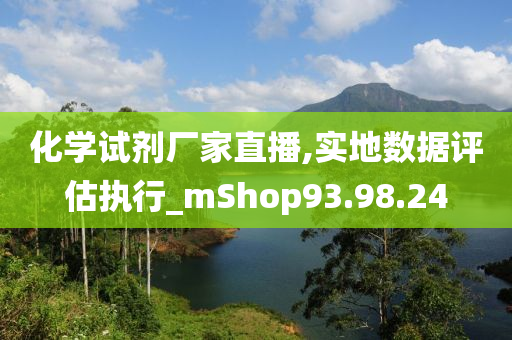 化学试剂厂家直播,实地数据评估执行_mShop93.98.24