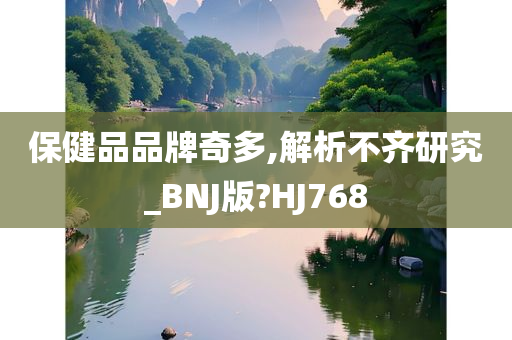 保健品品牌奇多,解析不齐研究_BNJ版?HJ768