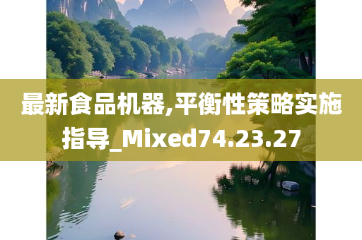 最新食品机器,平衡性策略实施指导_Mixed74.23.27