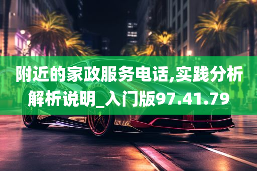 附近的家政服务电话,实践分析解析说明_入门版97.41.79