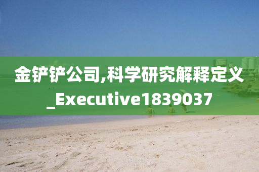 金铲铲公司,科学研究解释定义_Executive1839037