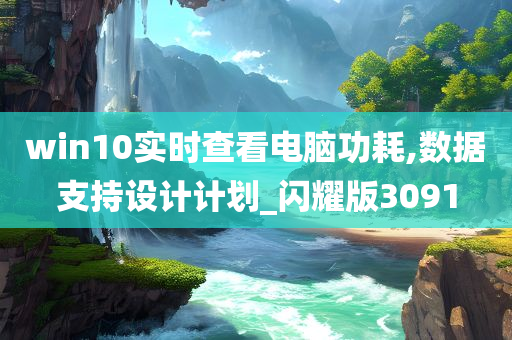 win10实时查看电脑功耗,数据支持设计计划_闪耀版3091