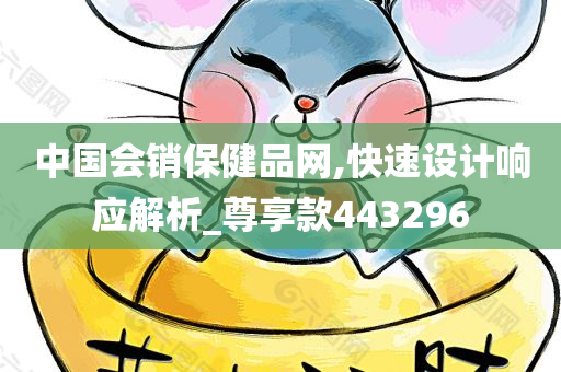 中国会销保健品网,快速设计响应解析_尊享款443296