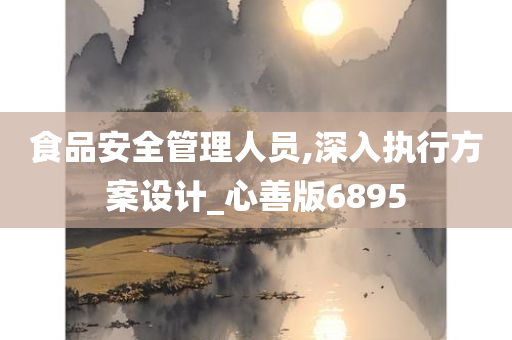 食品安全管理人员,深入执行方案设计_心善版6895