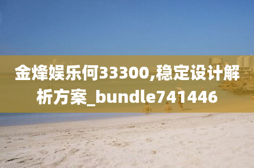 金烽娱乐何33300,稳定设计解析方案_bundle741446