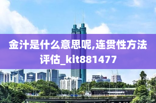 金汁是什么意思呢,连贯性方法评估_kit881477