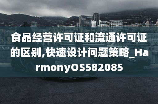 食品经营许可证和流通许可证的区别,快速设计问题策略_HarmonyOS582085