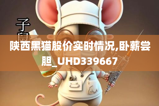 陕西黑猫股价实时情况,卧薪尝胆_UHD339667