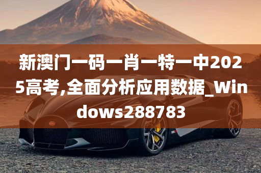 新澳门一码一肖一特一中2025高考,全面分析应用数据_Windows288783