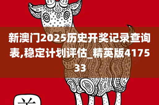 新澳门2025历史开奖记录查询表,稳定计划评估_精英版417533