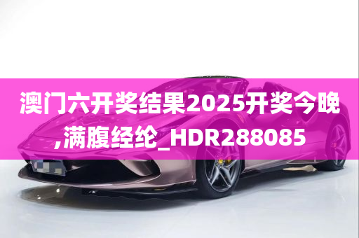 澳门六开奖结果2025开奖今晚,满腹经纶_HDR288085