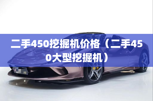 二手450挖掘机价格（二手450大型挖掘机）