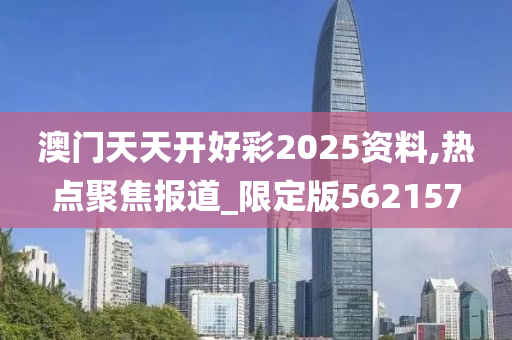 澳门天天开好彩2025资料,热点聚焦报道_限定版562157