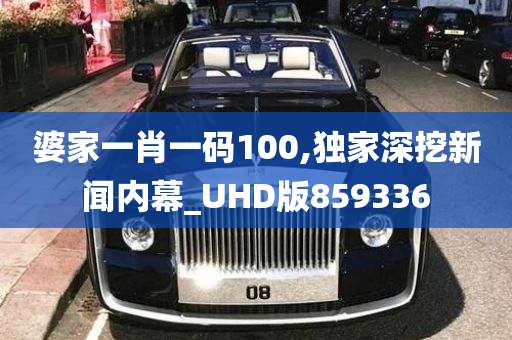 婆家一肖一码100,独家深挖新闻内幕_UHD版859336