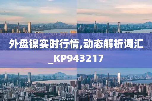 外盘镍实时行情,动态解析词汇_KP943217