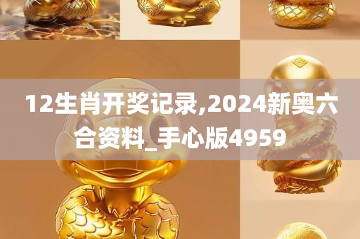 12生肖开奖记录,2024新奥六合资料_手心版4959