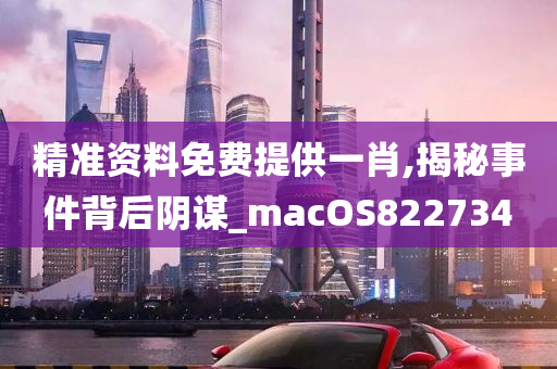 精准资料免费提供一肖,揭秘事件背后阴谋_macOS822734