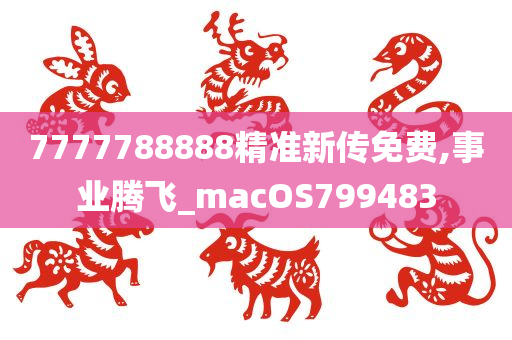 7777788888精准新传免费,事业腾飞_macOS799483