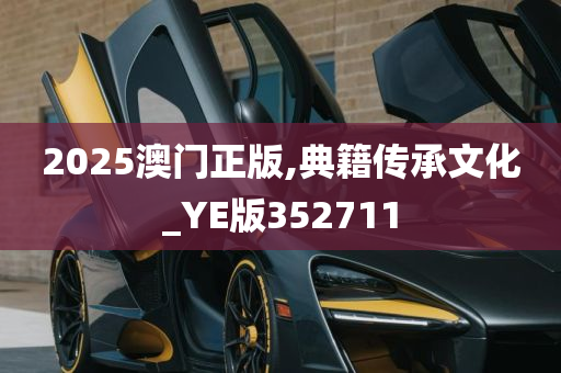 2025澳门正版,典籍传承文化_YE版352711