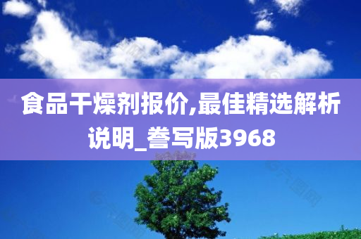 食品干燥剂报价,最佳精选解析说明_誊写版3968