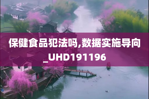 保健食品犯法吗,数据实施导向_UHD191196