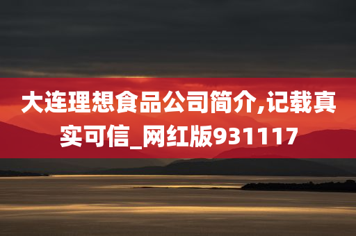 大连理想食品公司简介,记载真实可信_网红版931117