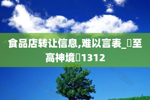 食品店转让信息,难以言表_‌至高神境‌1312