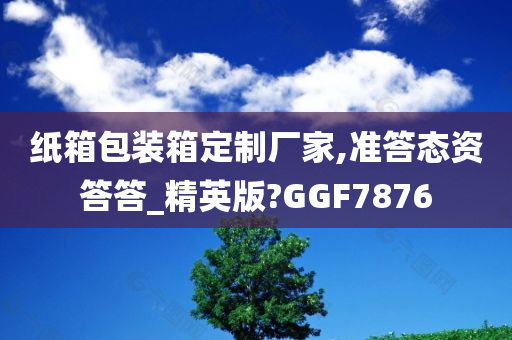 纸箱包装箱定制厂家,准答态资答答_精英版?GGF7876