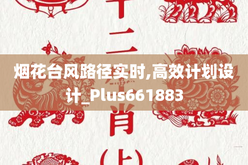 烟花台风路径实时,高效计划设计_Plus661883