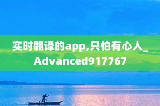 实时翻译的app,只怕有心人_Advanced917767