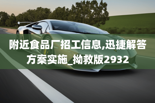 附近食品厂招工信息,迅捷解答方案实施_拗救版2932