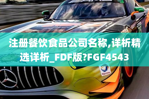 注册餐饮食品公司名称,详析精选详析_FDF版?FGF4543