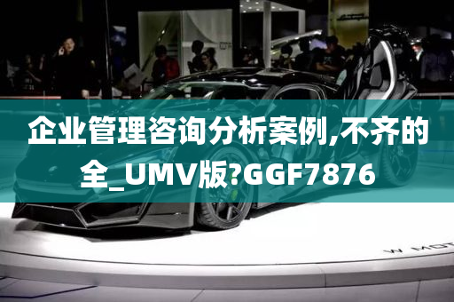 企业管理咨询分析案例,不齐的全_UMV版?GGF7876