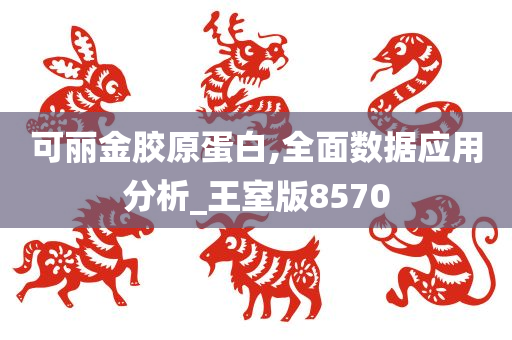 可丽金胶原蛋白,全面数据应用分析_王室版8570