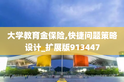 大学教育金保险,快捷问题策略设计_扩展版913447