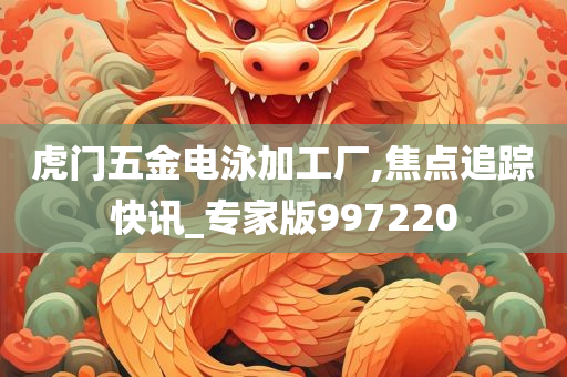 虎门五金电泳加工厂,焦点追踪快讯_专家版997220