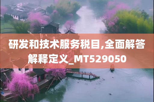 研发和技术服务税目,全面解答解释定义_MT529050