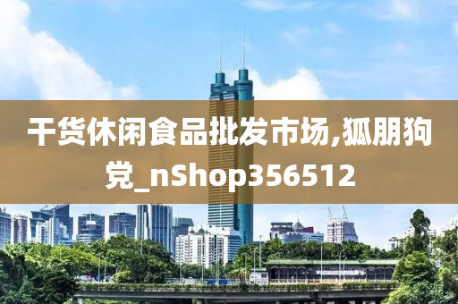 干货休闲食品批发市场,狐朋狗党_nShop356512