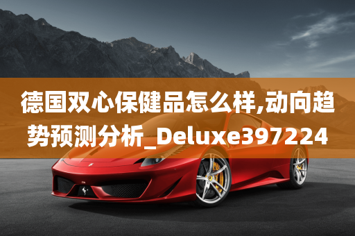 德国双心保健品怎么样,动向趋势预测分析_Deluxe397224