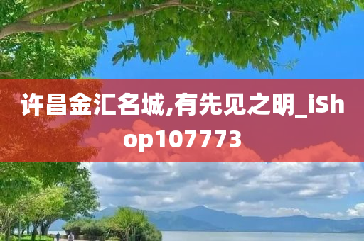 许昌金汇名城,有先见之明_iShop107773