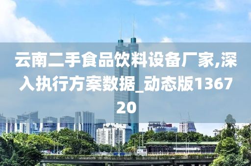 云南二手食品饮料设备厂家,深入执行方案数据_动态版136720