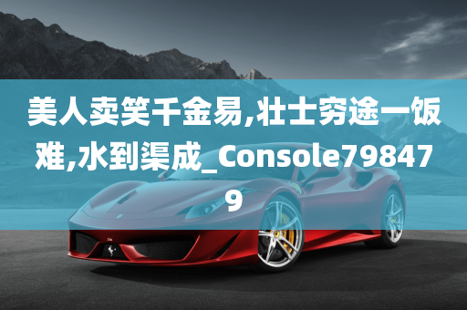 美人卖笑千金易,壮士穷途一饭难,水到渠成_Console798479