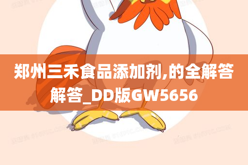 郑州三禾食品添加剂,的全解答解答_DD版GW5656