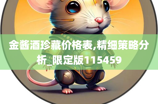 金酱酒珍藏价格表,精细策略分析_限定版115459