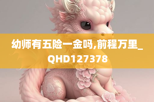 幼师有五险一金吗,前程万里_QHD127378